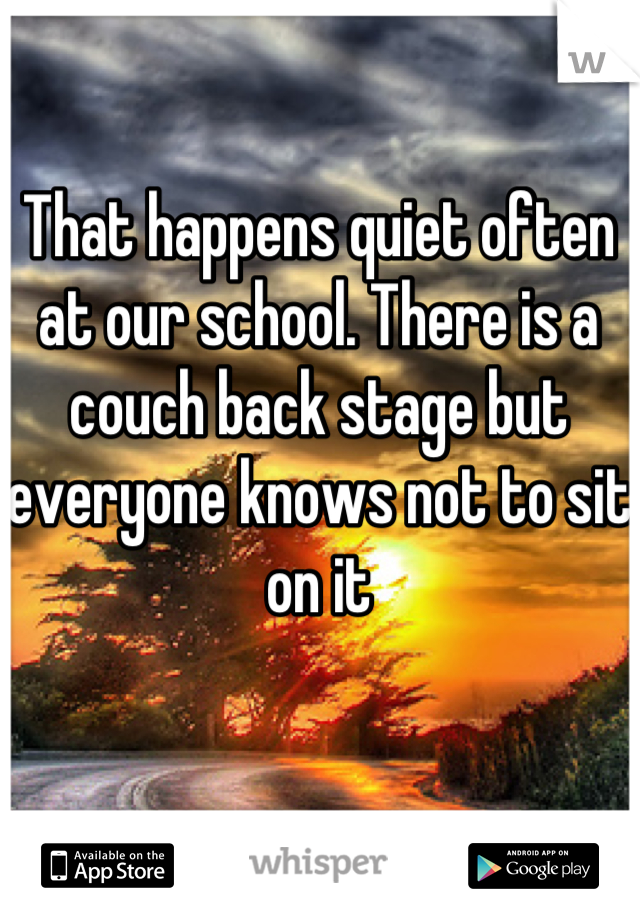 That happens quiet often at our school. There is a couch back stage but everyone knows not to sit on it