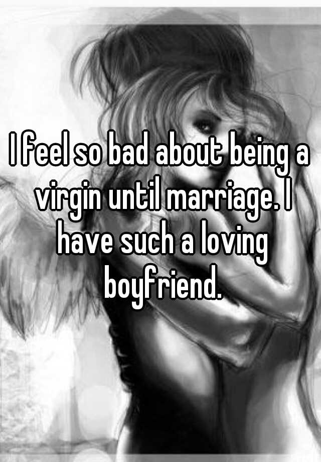 i-feel-so-bad-about-being-a-virgin-until-marriage-i-have-such-a-loving