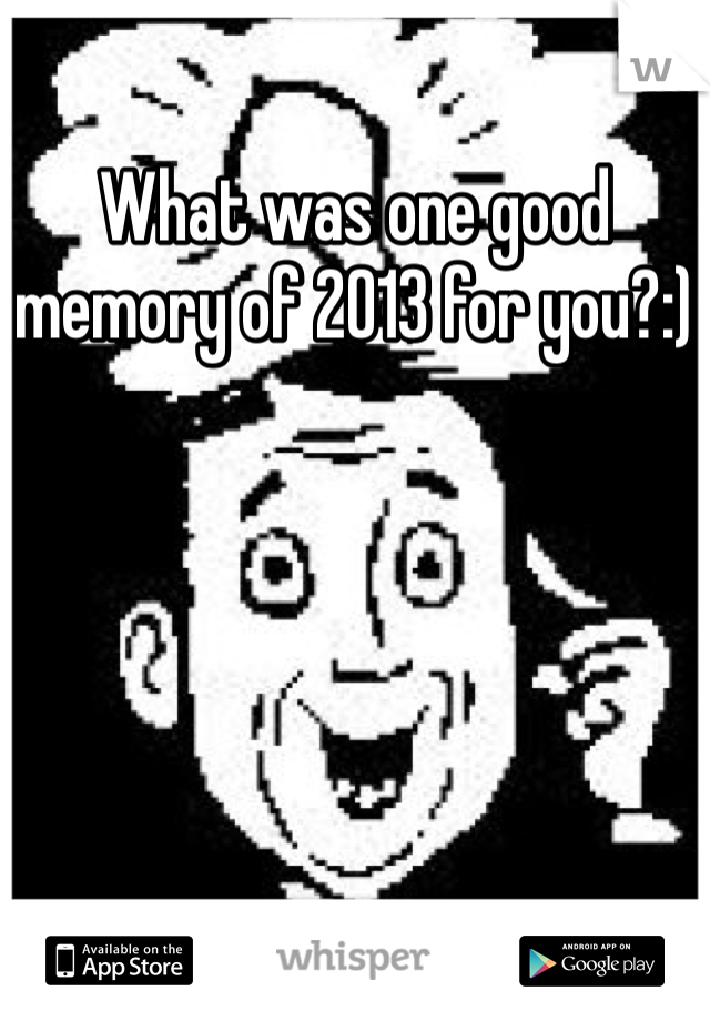 What was one good memory of 2013 for you?:)