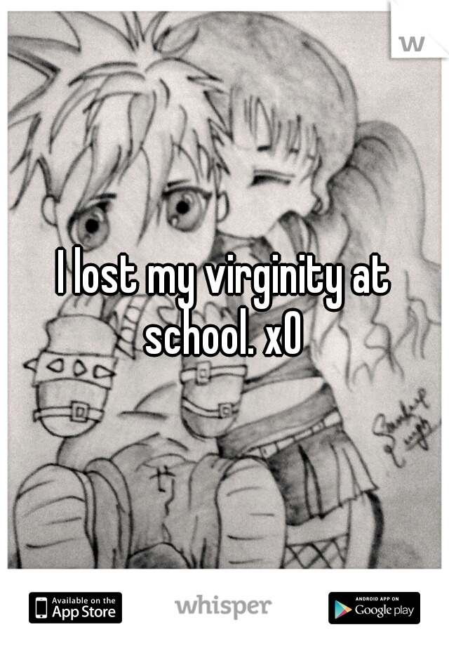 I lost my virginity at school. xO 