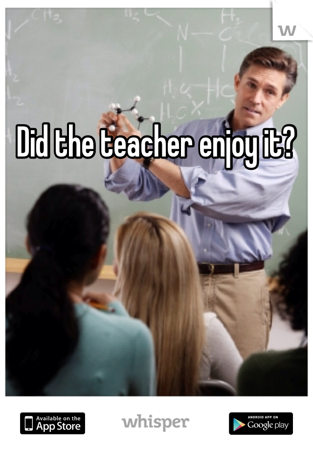 Did the teacher enjoy it? 