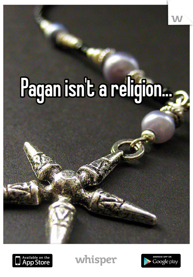Pagan isn't a religion... 