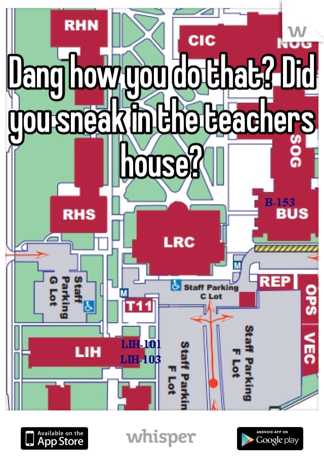 Dang how you do that? Did you sneak in the teachers house? 