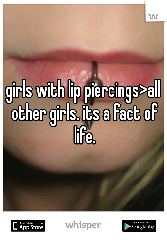 girls with lip piercings>all other girls. its a fact of life.