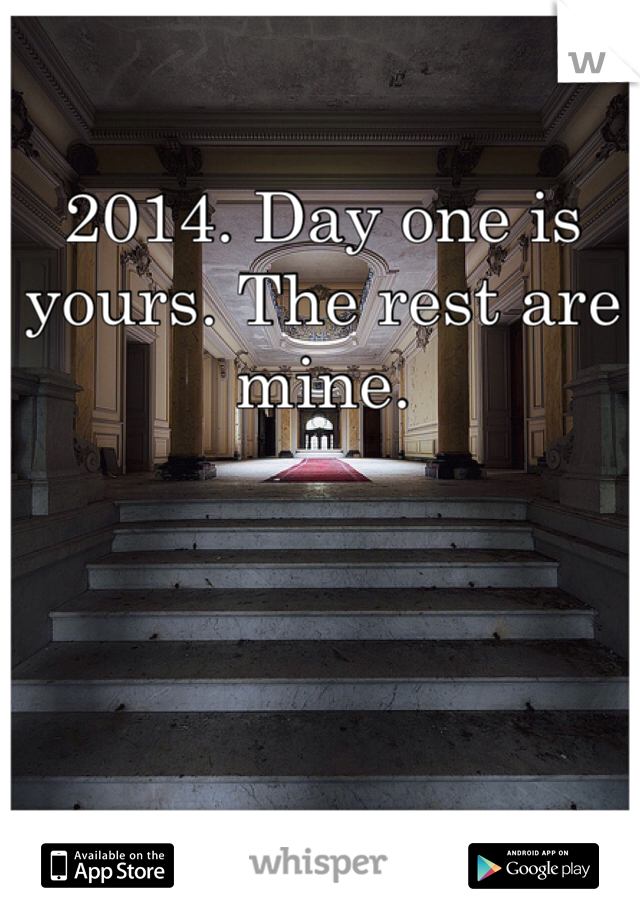 2014. Day one is yours. The rest are mine.  