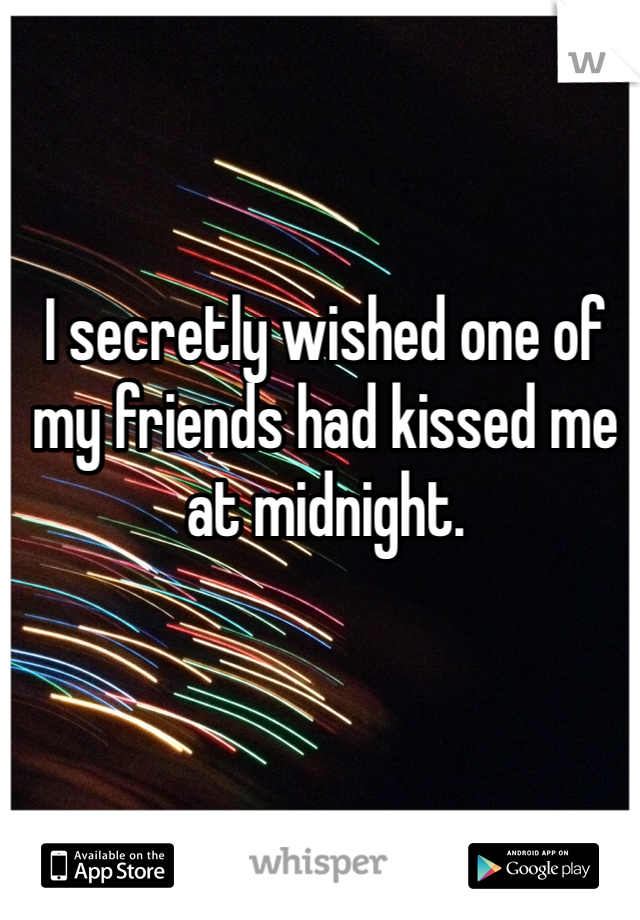 I secretly wished one of my friends had kissed me at midnight.