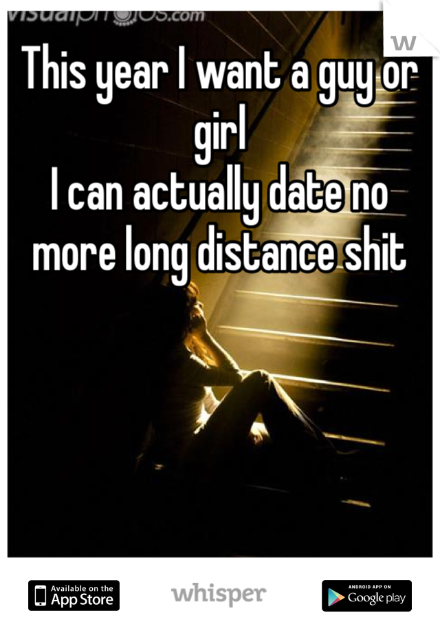 This year I want a guy or girl
I can actually date no more long distance shit 