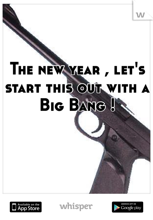 The new year , let's start this out with a Big Bang !