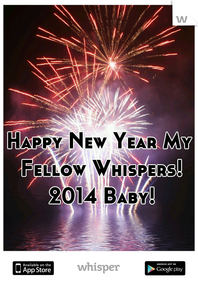Happy New Year My Fellow Whispers! 2014 Baby!