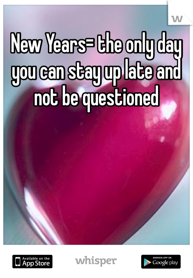 New Years= the only day you can stay up late and not be questioned 
