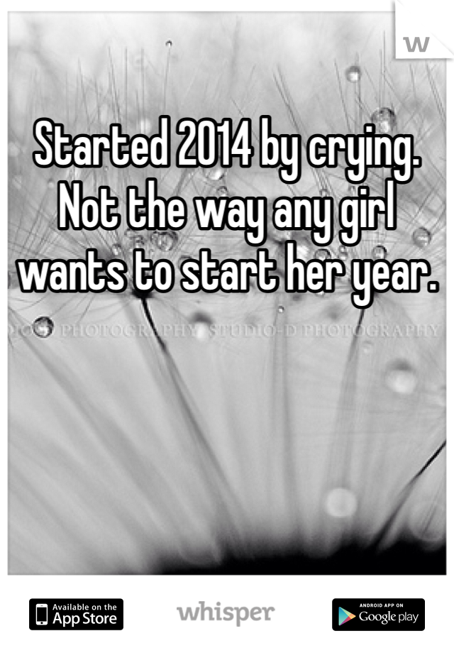 Started 2014 by crying. Not the way any girl wants to start her year.