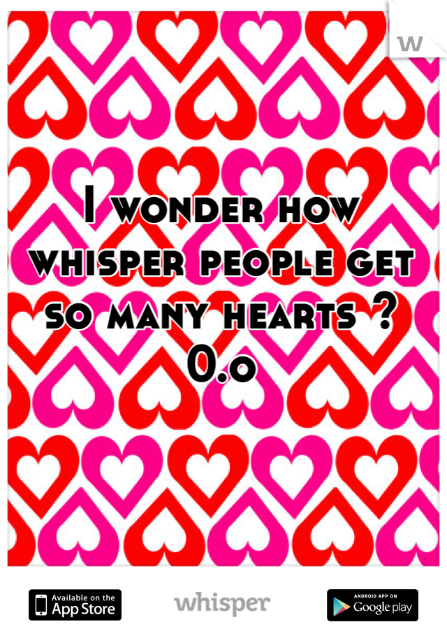 I wonder how whisper people get so many hearts ? 0.o