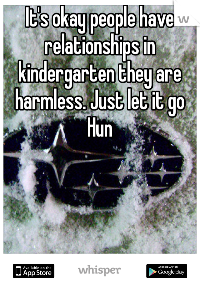 It's okay people have relationships in kindergarten they are harmless. Just let it go Hun