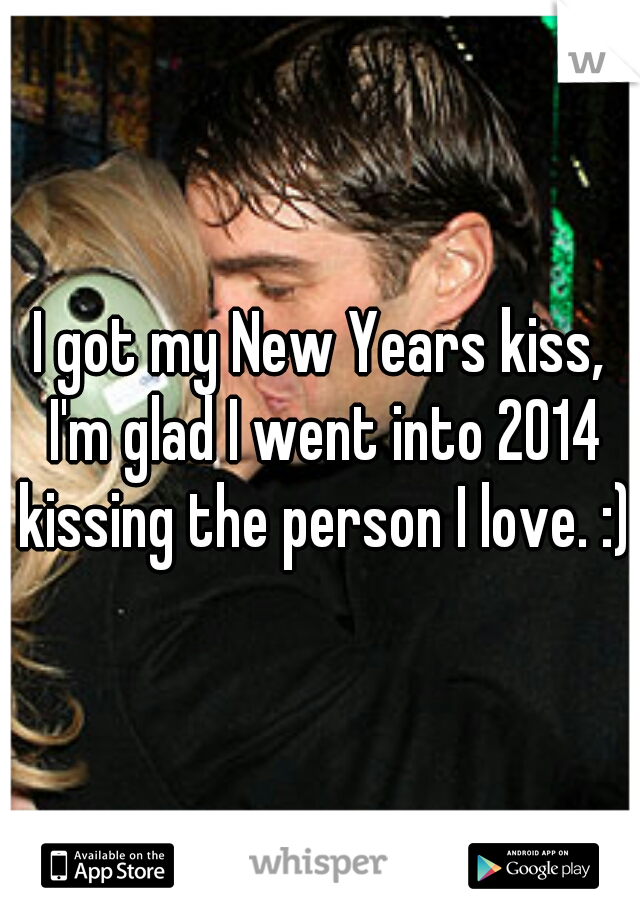 I got my New Years kiss, I'm glad I went into 2014 kissing the person I love. :)