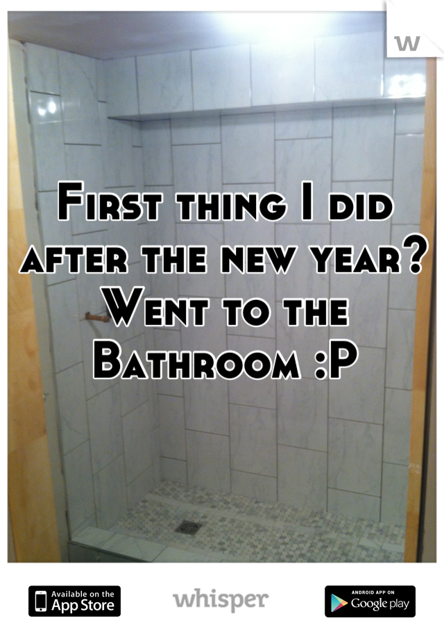 First thing I did after the new year?
Went to the 
Bathroom :P