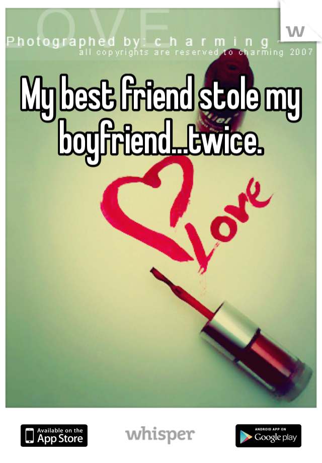 My best friend stole my boyfriend...twice.