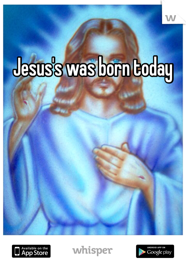 Jesus's was born today