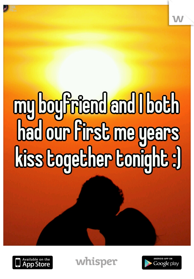 my boyfriend and I both had our first me years kiss together tonight :)