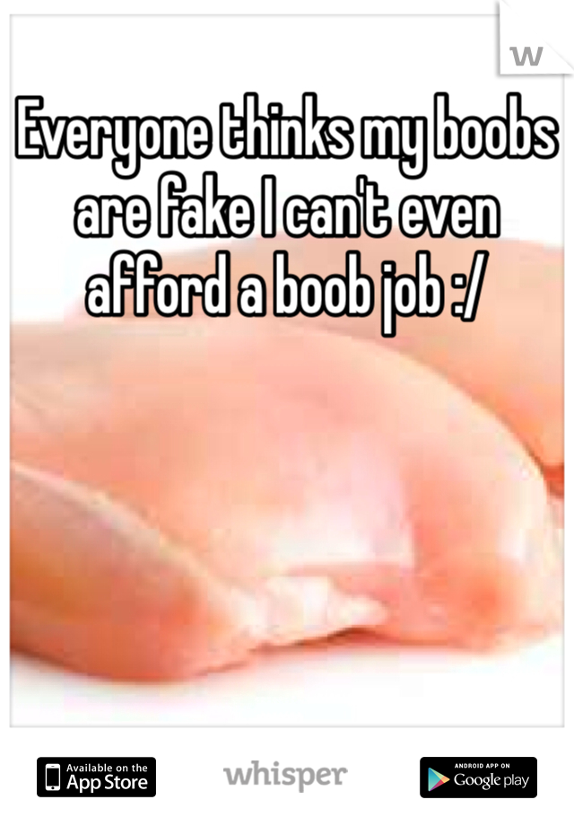 Everyone thinks my boobs are fake I can't even afford a boob job :/
