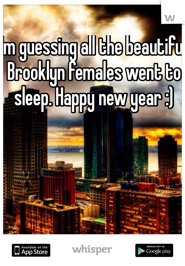 Im guessing all the beautiful Brooklyn females went to sleep. Happy new year :)