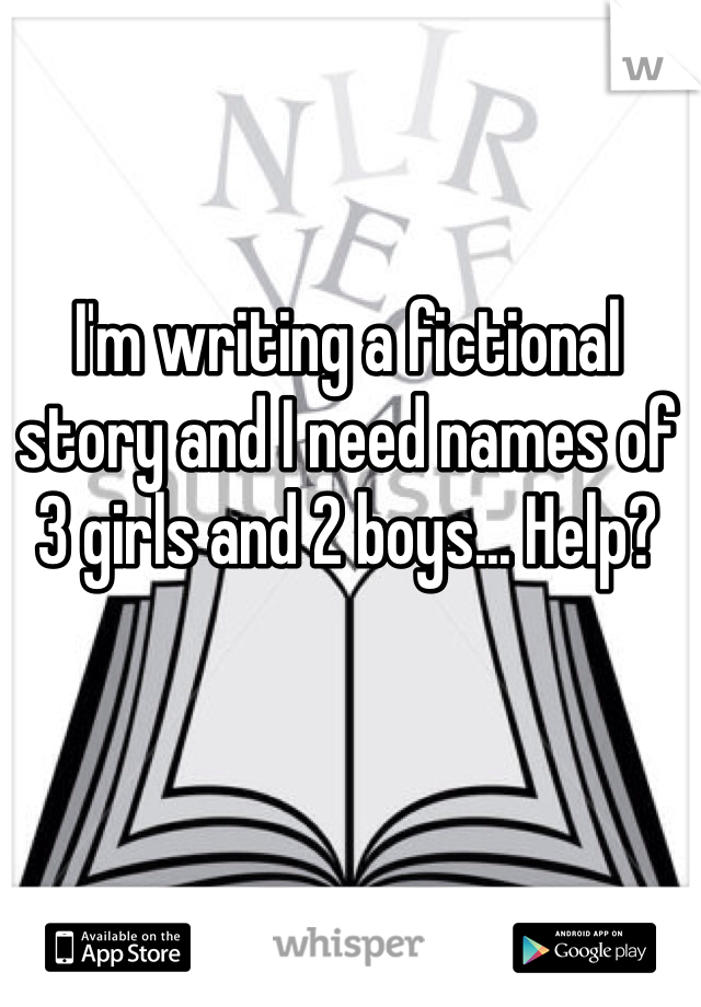 I'm writing a fictional story and I need names of 3 girls and 2 boys... Help?