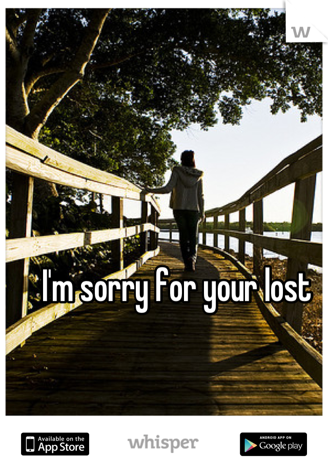 I'm sorry for your lost