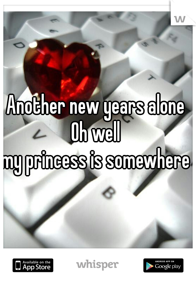 Another new years alone 
Oh well 
my princess is somewhere 