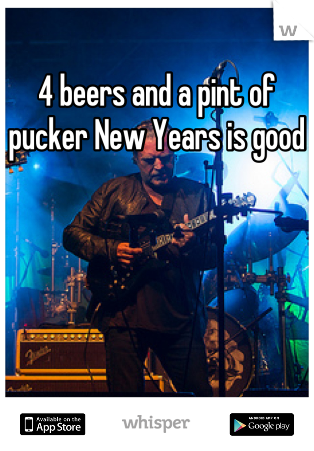 4 beers and a pint of pucker New Years is good
