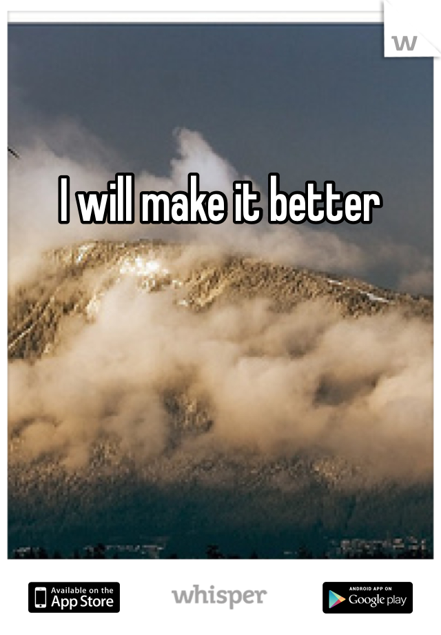 I will make it better