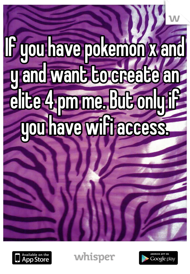 If you have pokemon x and y and want to create an elite 4 pm me. But only if you have wifi access.