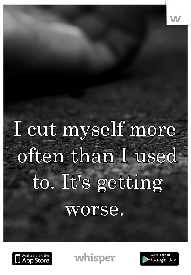 I cut myself more often than I used to. It's getting worse. 