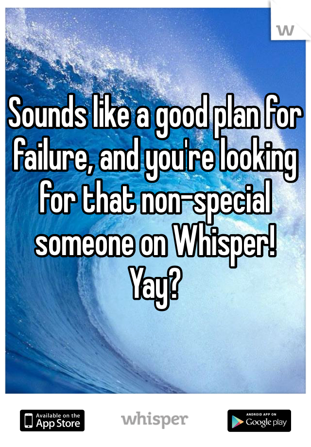 Sounds like a good plan for failure, and you're looking for that non-special someone on Whisper!
Yay?