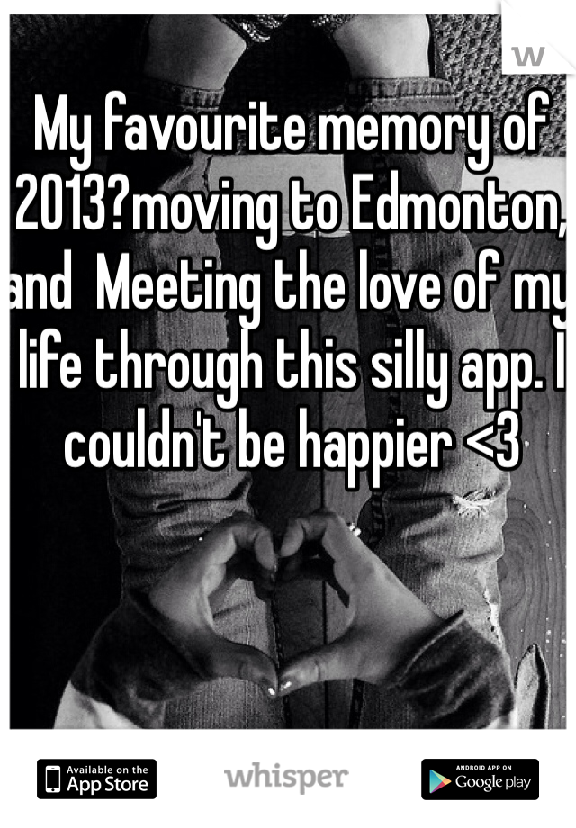 My favourite memory of 2013?moving to Edmonton, and  Meeting the love of my life through this silly app. I couldn't be happier <3 