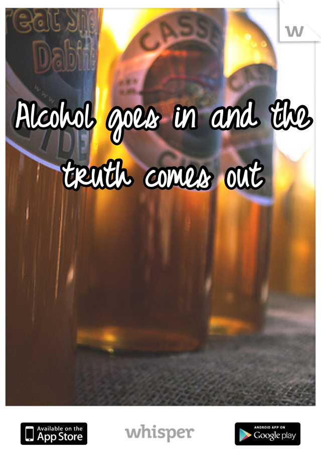 Alcohol goes in and the truth comes out