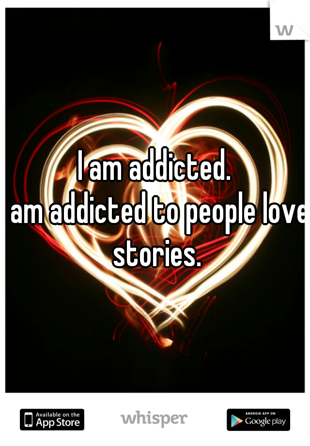 I am addicted.


I am addicted to people love stories.