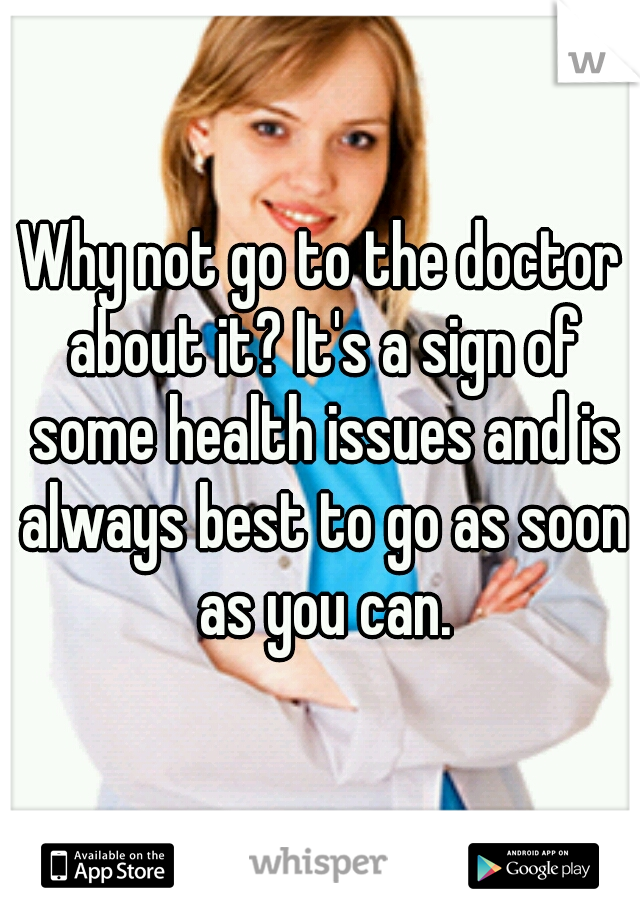 Why not go to the doctor about it? It's a sign of some health issues and is always best to go as soon as you can.