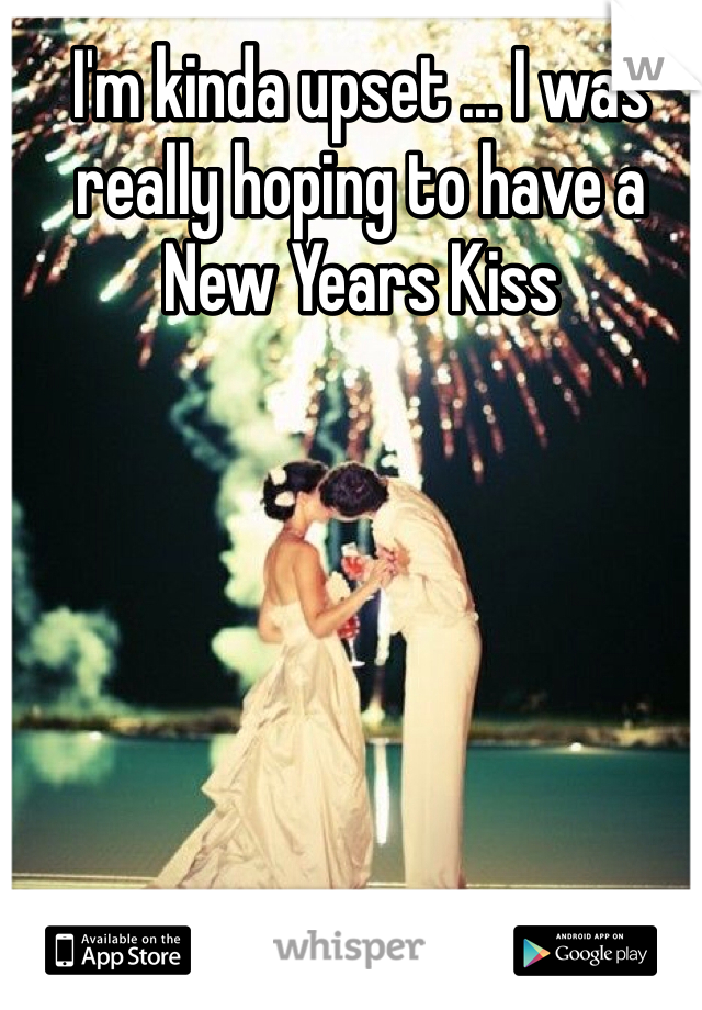 I'm kinda upset ... I was really hoping to have a New Years Kiss 