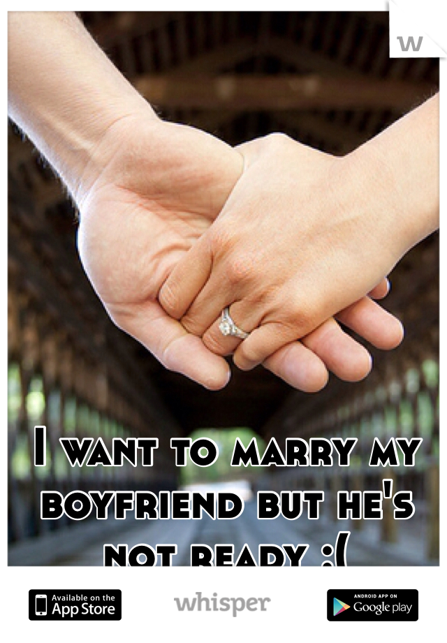 I want to marry my boyfriend but he's not ready :(