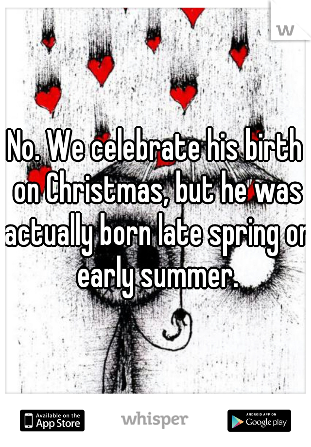 No. We celebrate his birth on Christmas, but he was actually born late spring or early summer.