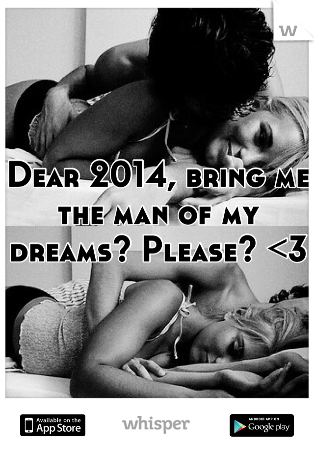 Dear 2014, bring me the man of my dreams? Please? <3
