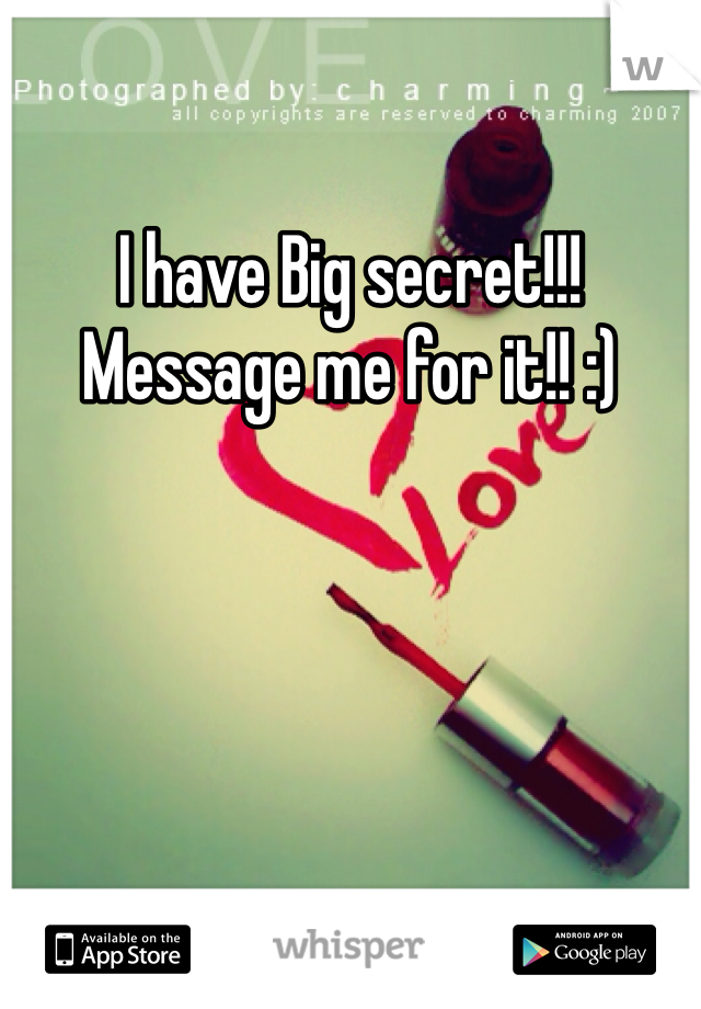 I have Big secret!!! Message me for it!! :)
