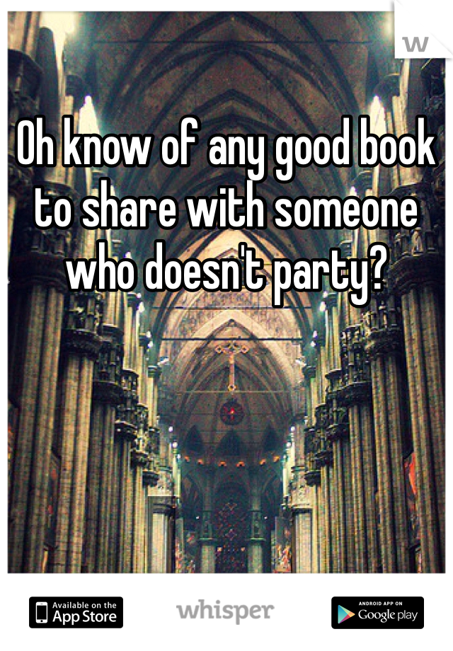 Oh know of any good book to share with someone who doesn't party? 