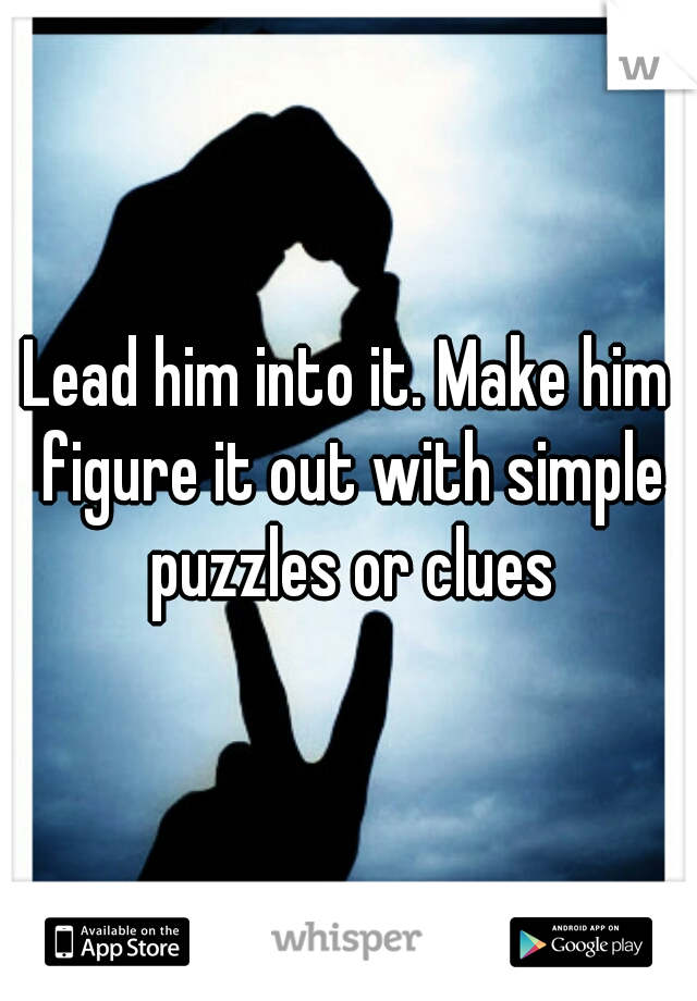 Lead him into it. Make him figure it out with simple puzzles or clues