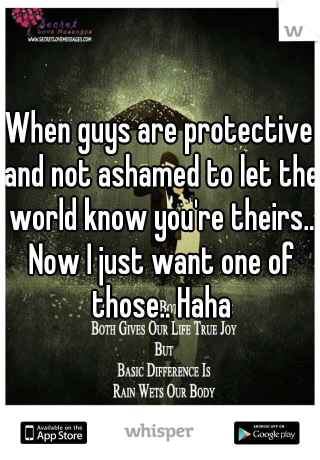 When guys are protective and not ashamed to let the world know you're theirs.. Now I just want one of those.. Haha