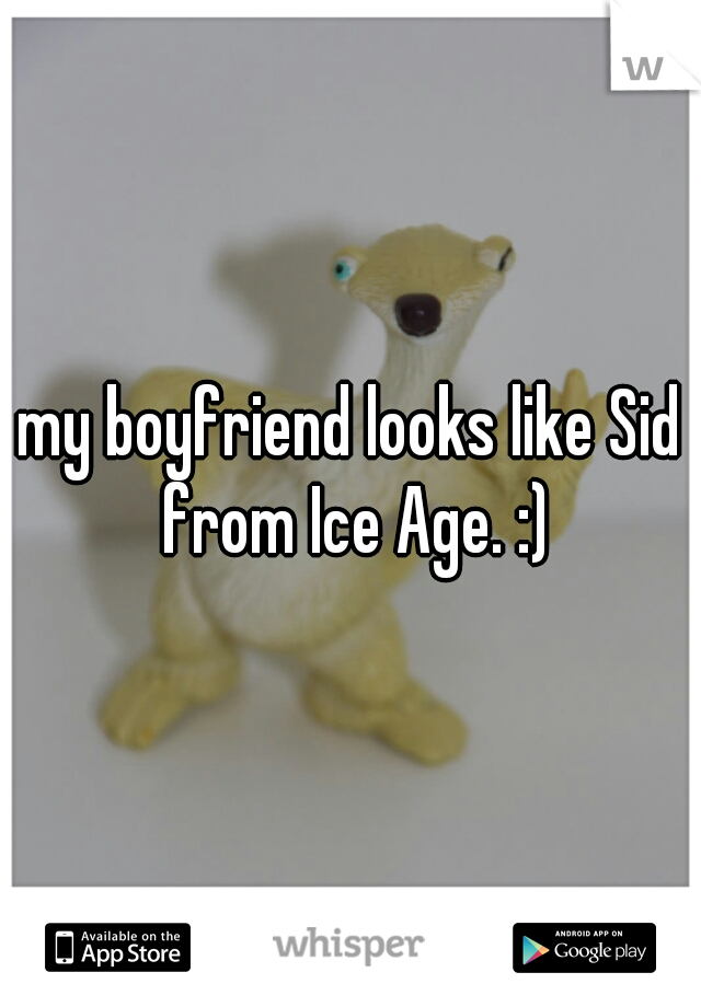 my boyfriend looks like Sid from Ice Age. :)
