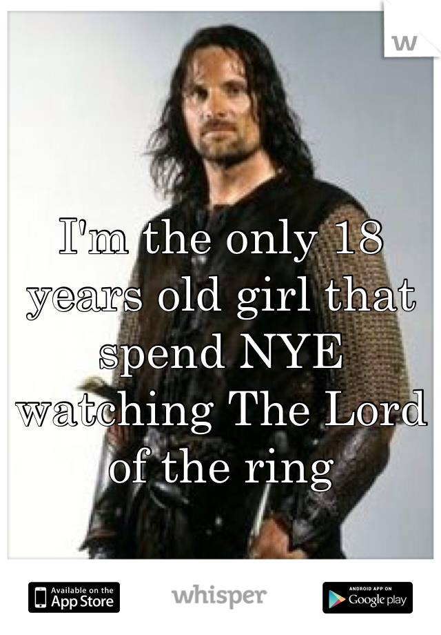 I'm the only 18 years old girl that spend NYE watching The Lord of the ring 