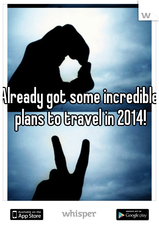 Already got some incredible plans to travel in 2014!
