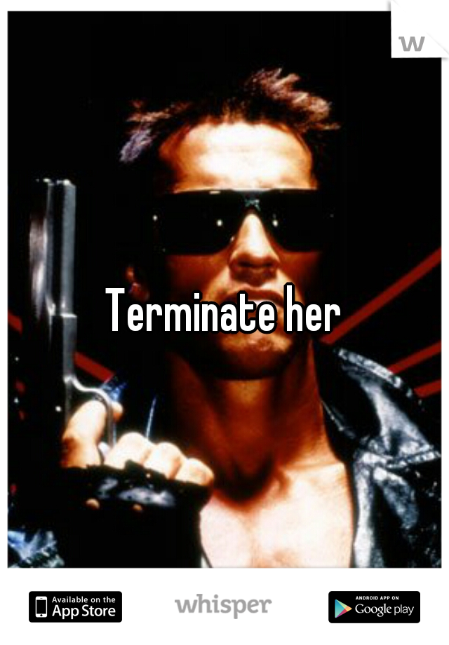 Terminate her