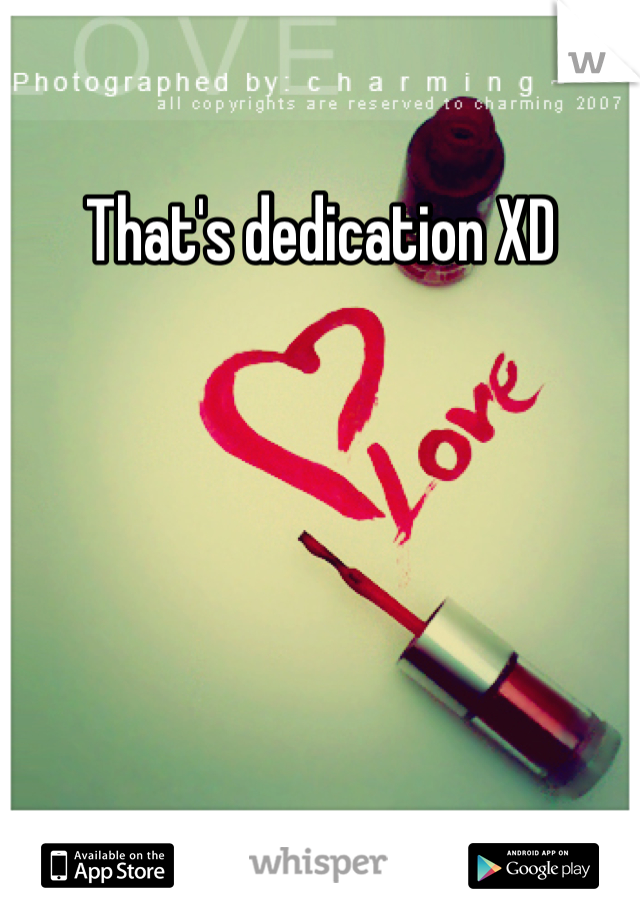 That's dedication XD