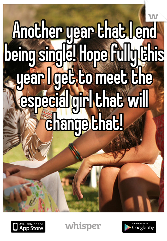Another year that I end being single! Hope fully this year I get to meet the especial girl that will change that! 